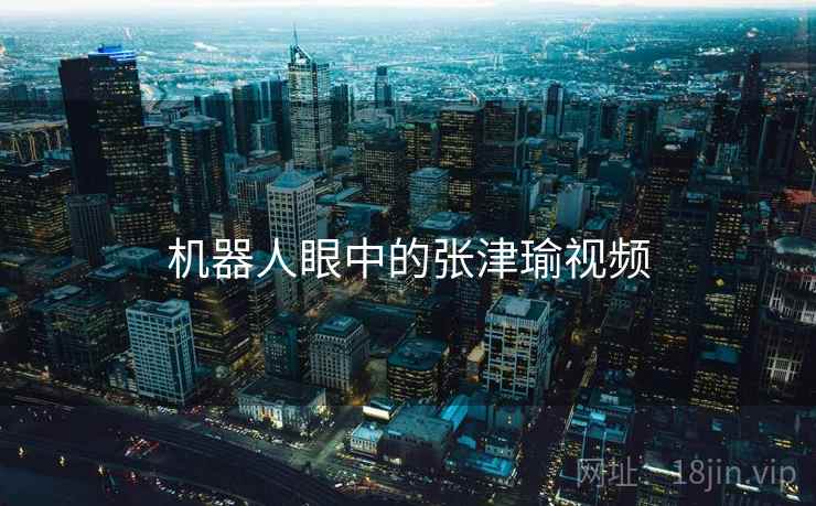 机器人眼中的张津瑜视频