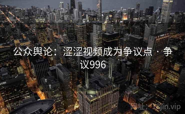 公众舆论：涩涩视频成为争议点 · 争议996