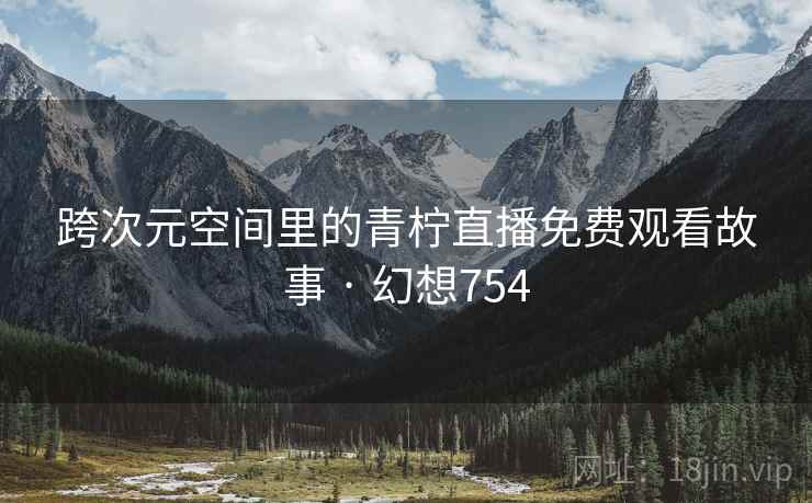 跨次元空间里的青柠直播免费观看故事 · 幻想754