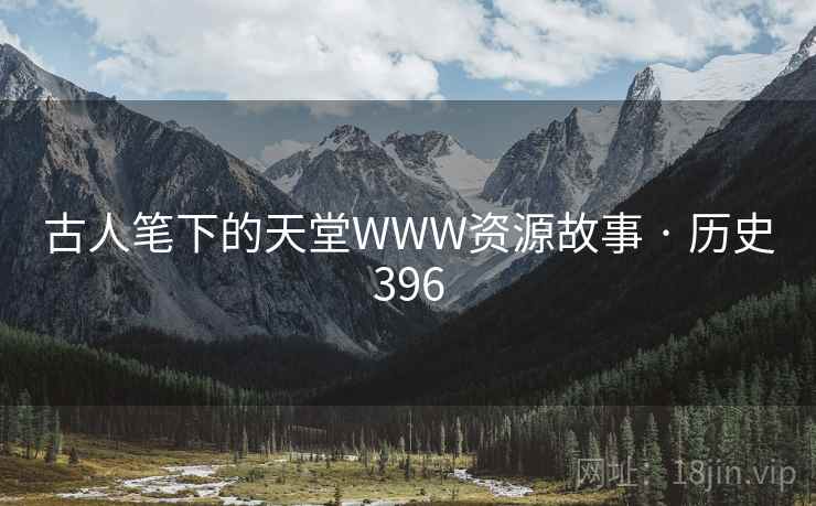 古人笔下的天堂WWW资源故事 · 历史396