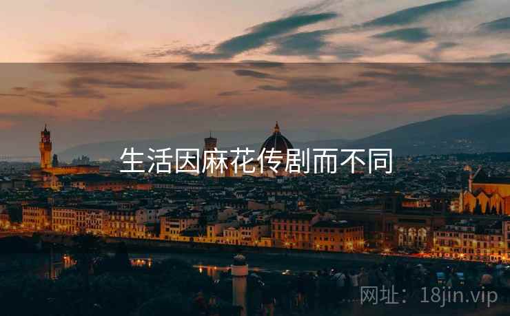 生活因麻花传剧而不同