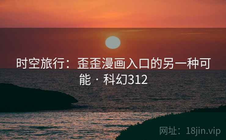 时空旅行：歪歪漫画入口的另一种可能 · 科幻312