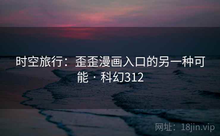 时空旅行：歪歪漫画入口的另一种可能 · 科幻312