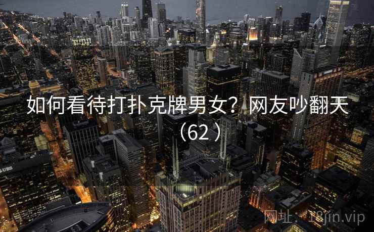 如何看待打扑克牌男女？网友吵翻天（62 ）