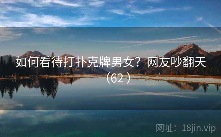 如何看待打扑克牌男女？网友吵翻天（62 ）