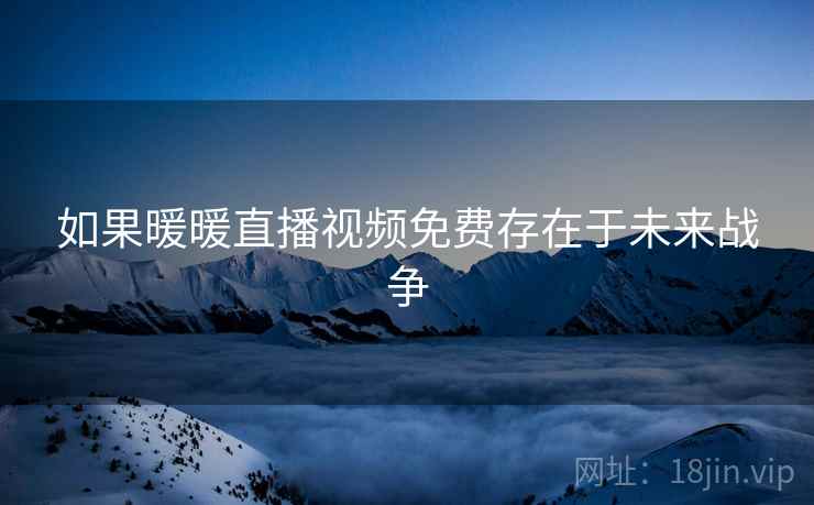 如果暖暖直播视频免费存在于未来战争