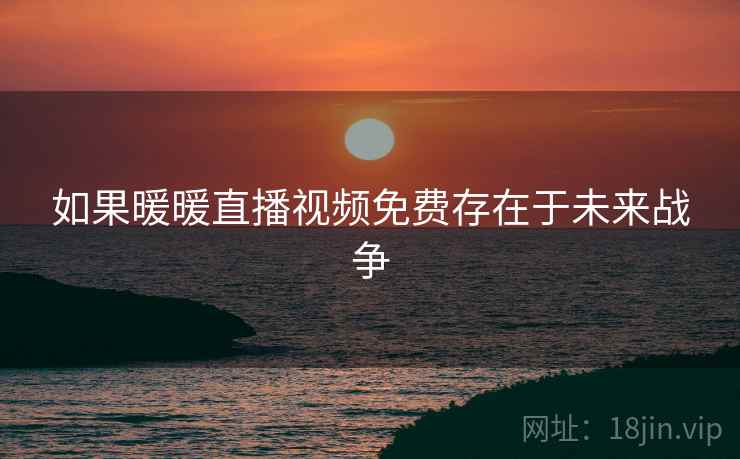 如果暖暖直播视频免费存在于未来战争