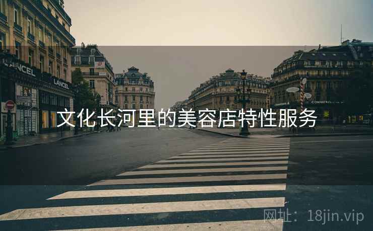 文化长河里的美容店特性服务