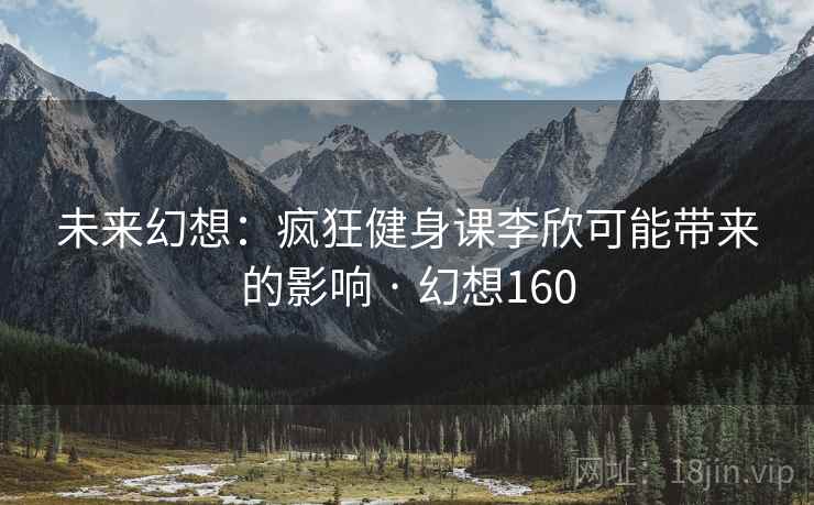未来幻想：疯狂健身课李欣可能带来的影响 · 幻想160