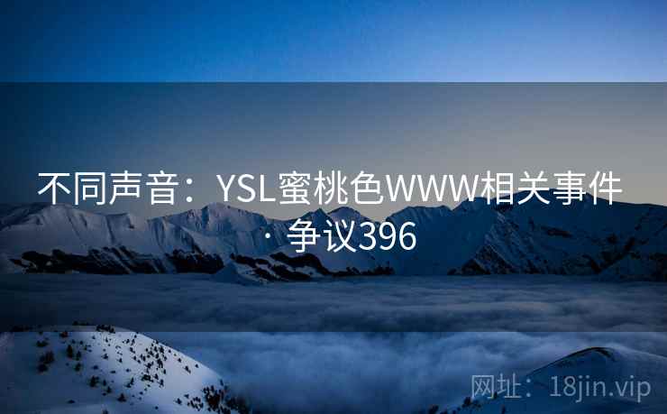 不同声音：YSL蜜桃色WWW相关事件 · 争议396