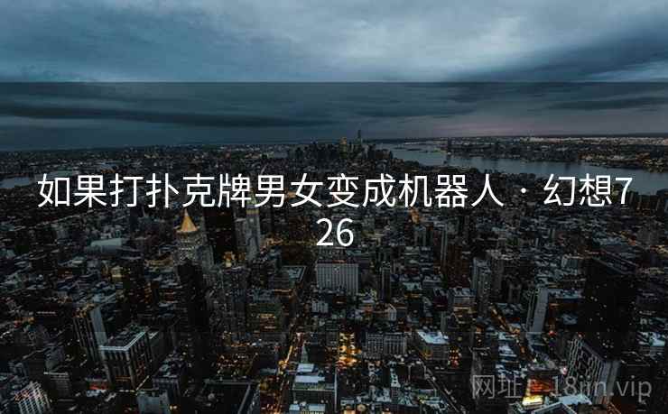 如果打扑克牌男女变成机器人 · 幻想726