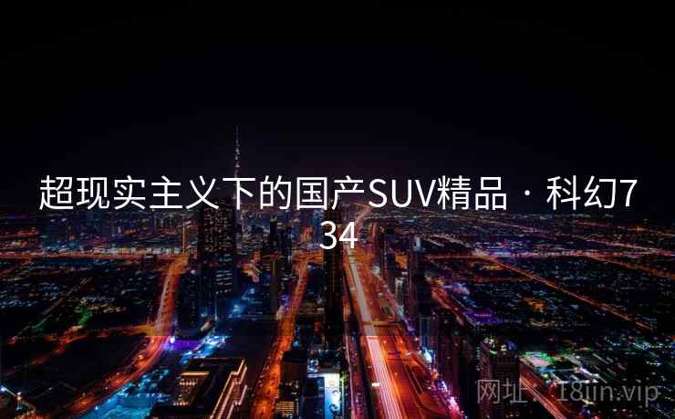 超现实主义下的国产SUV精品 · 科幻734