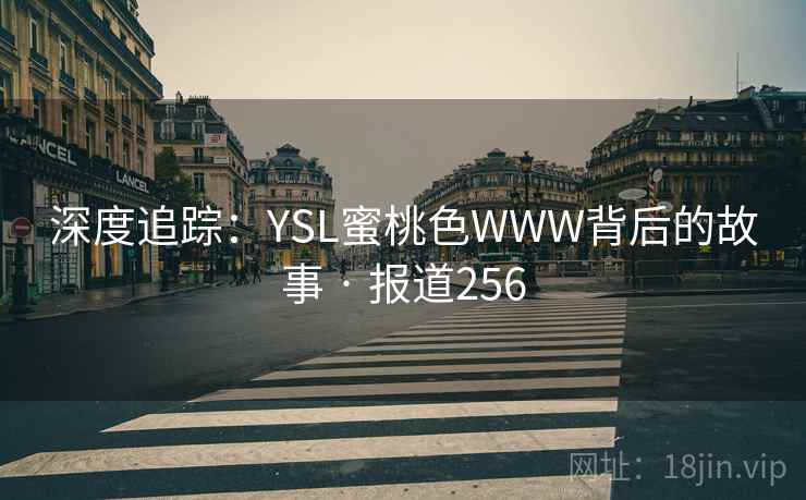 深度追踪：YSL蜜桃色WWW背后的故事 · 报道256