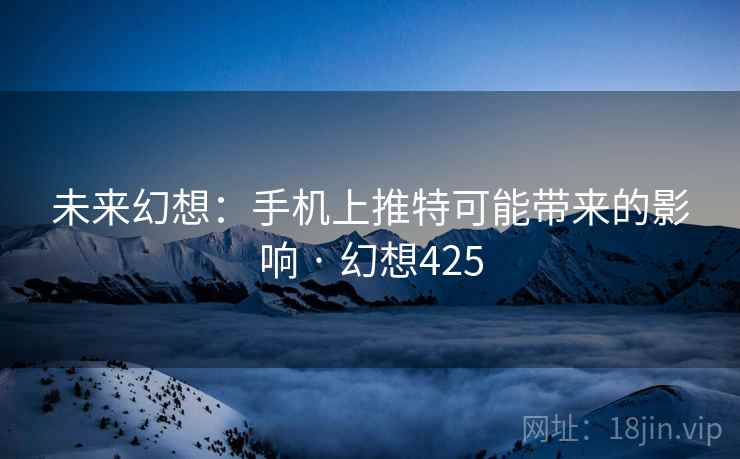 未来幻想：手机上推特可能带来的影响 · 幻想425