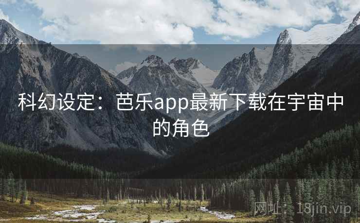 科幻设定：芭乐app最新下载在宇宙中的角色