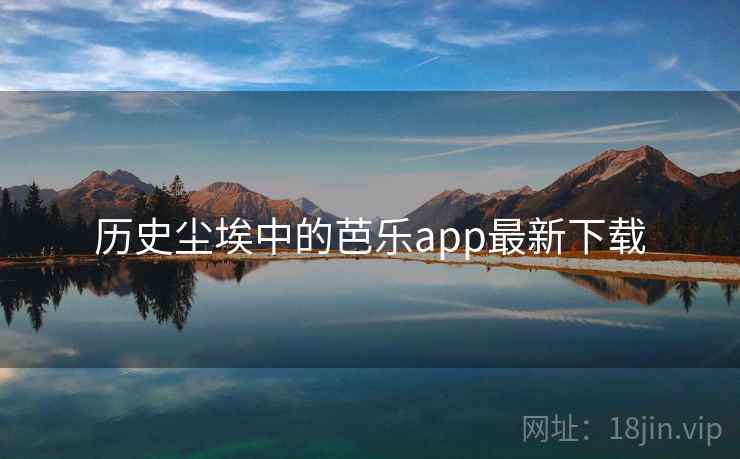 历史尘埃中的芭乐app最新下载
