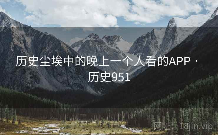 历史尘埃中的晚上一个人看的APP · 历史951 历史尘埃中的晚上一个人看的APP · 历史951