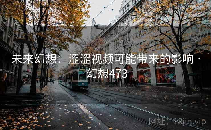 未来幻想：涩涩视频可能带来的影响 · 幻想473