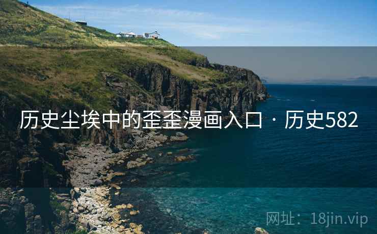 历史尘埃中的歪歪漫画入口 · 历史582 历史尘埃中的歪歪漫画入口 · 历史582