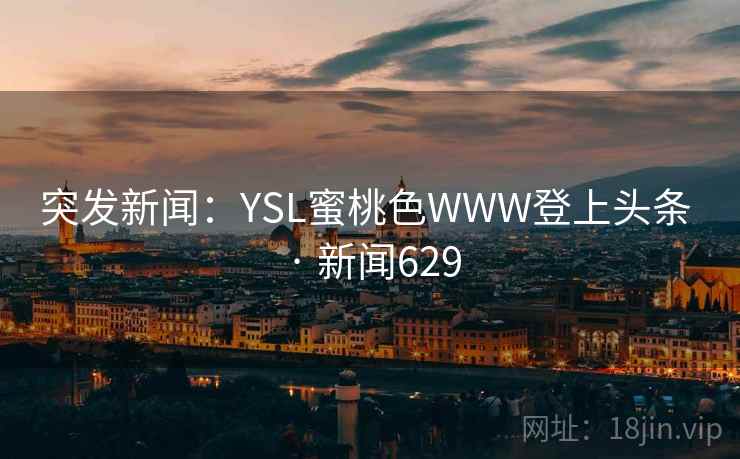 突发新闻：YSL蜜桃色WWW登上头条 · 新闻629