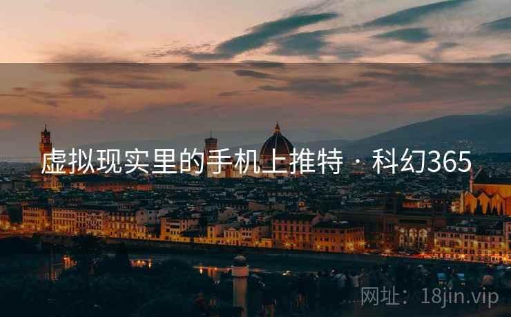 虚拟现实里的手机上推特 · 科幻365