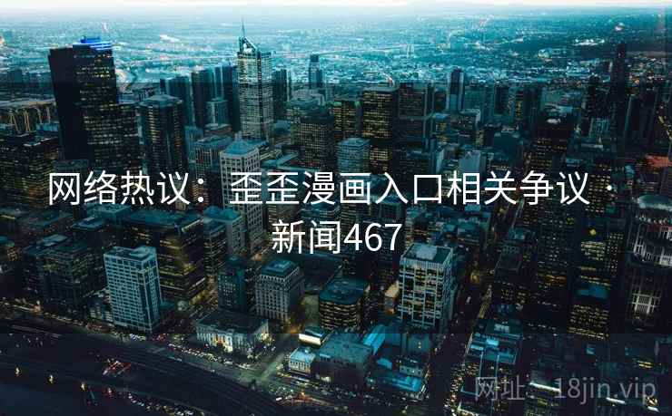 网络热议：歪歪漫画入口相关争议 · 新闻467