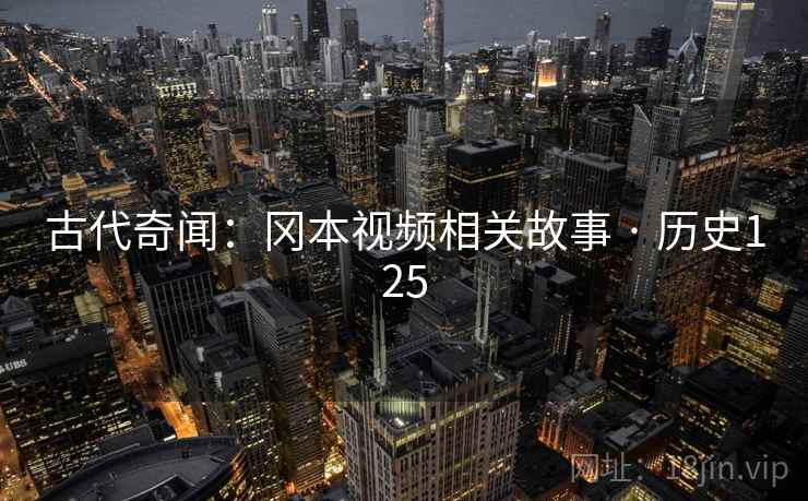 古代奇闻：冈本视频相关故事 · 历史125