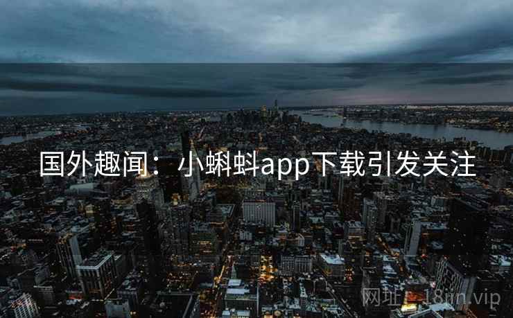 国外趣闻：小蝌蚪app下载引发关注