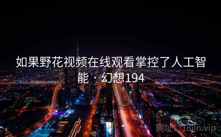 如果野花视频在线观看掌控了人工智能 · 幻想194 如果野花视频在线观看掌控了人工智能 · 幻想194