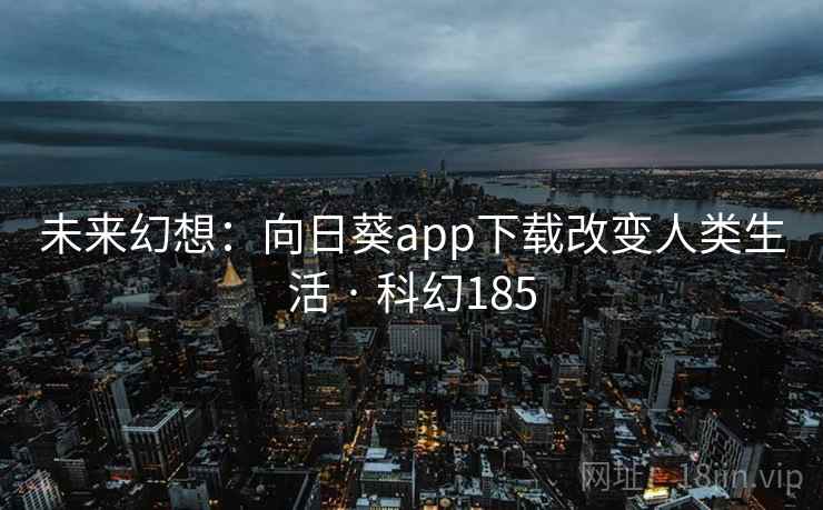 未来幻想:向日葵app下载改变人类生活 · 科幻185 未来幻想:向日葵app下载改变人类生活 · 科幻185