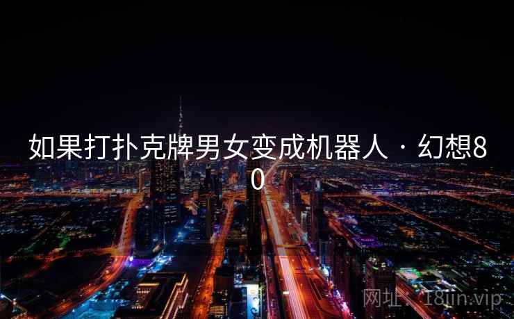 如果打扑克牌男女变成机器人 · 幻想80 如果打扑克牌男女变成机器人 · 幻想80