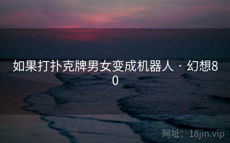 如果打扑克牌男女变成机器人 · 幻想80 如果打扑克牌男女变成机器人 · 幻想80
