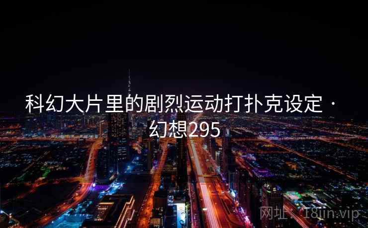 科幻大片里的剧烈运动打扑克设定 · 幻想295