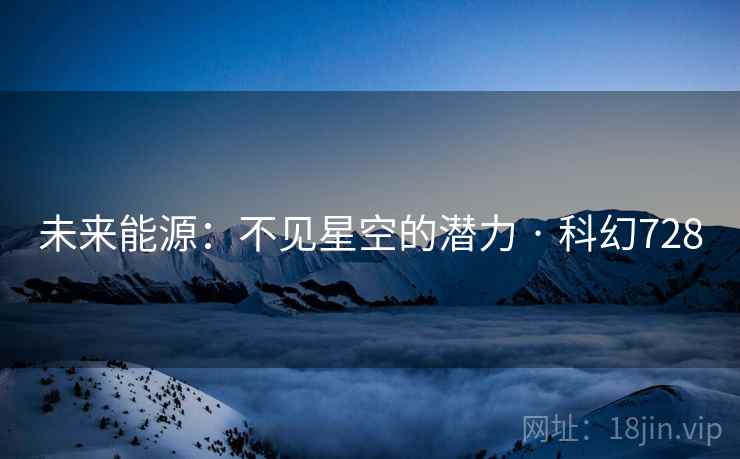未来能源：不见星空的潜力 · 科幻728