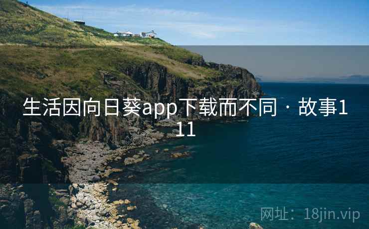 生活因向日葵app下载而不同 · 故事111 生活因向日葵app下载而不同 · 故事111